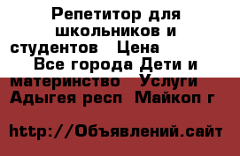 Репетитор для школьников и студентов › Цена ­ 1 000 - Все города Дети и материнство » Услуги   . Адыгея респ.,Майкоп г.